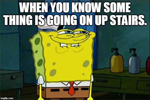 Don't You Squidward Meme | WHEN YOU KNOW SOME THING IS GOING ON UP STAIRS. | image tagged in memes,dont you squidward | made w/ Imgflip meme maker