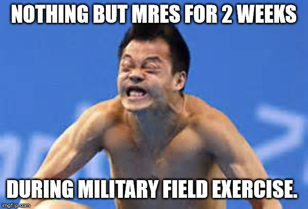 Constipation face | NOTHING BUT MRES FOR 2 WEEKS DURING MILITARY FIELD EXERCISE. | image tagged in constipation face | made w/ Imgflip meme maker