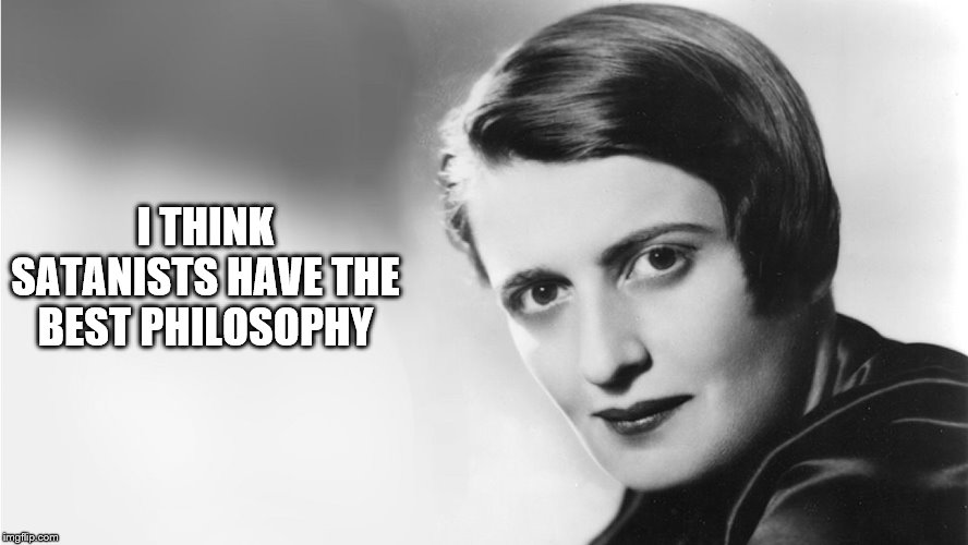 Ayn Rand | I THINK SATANISTS HAVE THE BEST PHILOSOPHY | image tagged in ayn rand | made w/ Imgflip meme maker