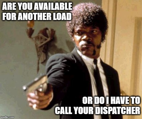 Are you available for another load | ARE YOU AVAILABLE FOR ANOTHER LOAD; OR DO I HAVE TO CALL YOUR DISPATCHER | image tagged in memes,call your dispatcher,load,freight,4pl,islogistics | made w/ Imgflip meme maker