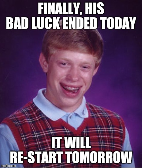 Bad Luck Brian Meme | FINALLY, HIS BAD LUCK ENDED TODAY; IT WILL RE-START TOMORROW | image tagged in memes,bad luck brian | made w/ Imgflip meme maker