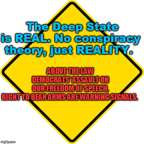 Use Caution, Avoid Deep State DEMOCRAT DEATH to Our FREEDOMS | ABOVE THE LAW DEMOCRATS' ASSAULT ON OUR FREEDOM OF SPEECH, RIGHT TO BEAR ARMS ARE WARNING SIGNALS. The Deep State is REAL. No conspiracy theory, just REALITY. | image tagged in politics,political meme,political | made w/ Imgflip meme maker