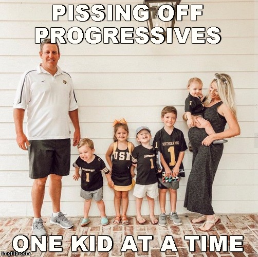 Pro Life | PISSING OFF PROGRESSIVES; ONE KID AT A TIME | image tagged in memes,pro life,family values | made w/ Imgflip meme maker