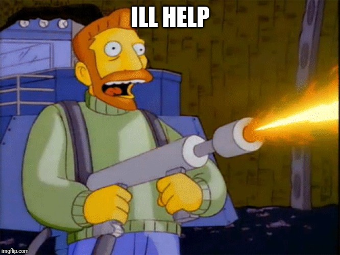 Simpsons Hank Scorpio Flamethrower | ILL HELP | image tagged in simpsons hank scorpio flamethrower | made w/ Imgflip meme maker