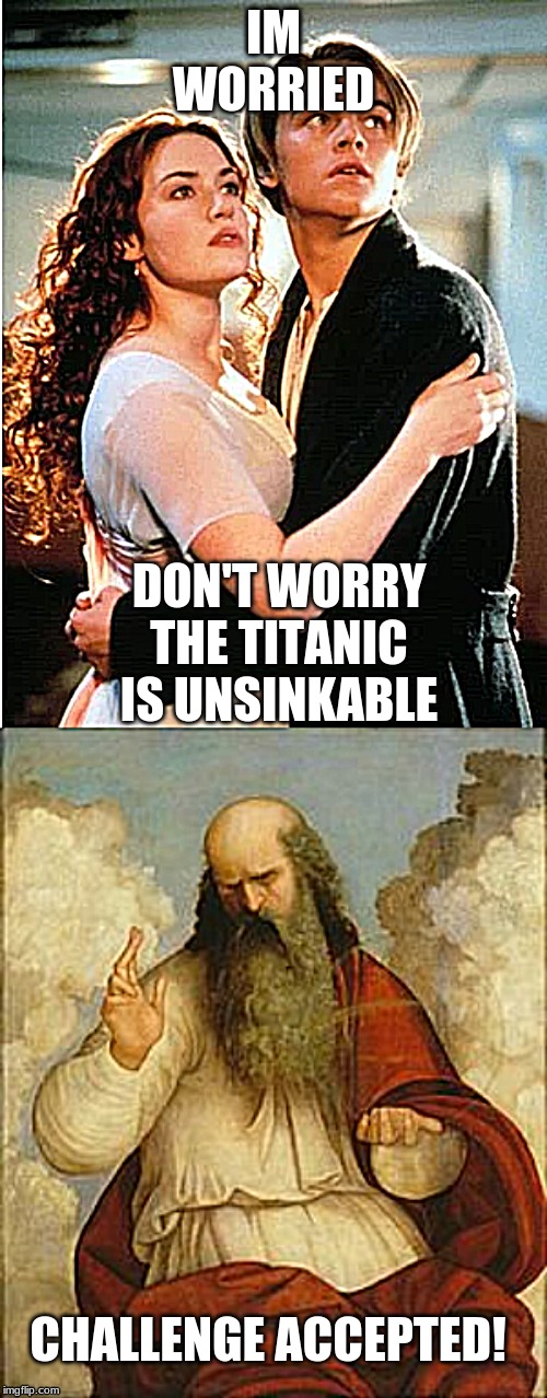 Got idea from a friend | IM WORRIED; DON'T WORRY THE TITANIC IS UNSINKABLE; CHALLENGE ACCEPTED! | image tagged in lol so funny | made w/ Imgflip meme maker
