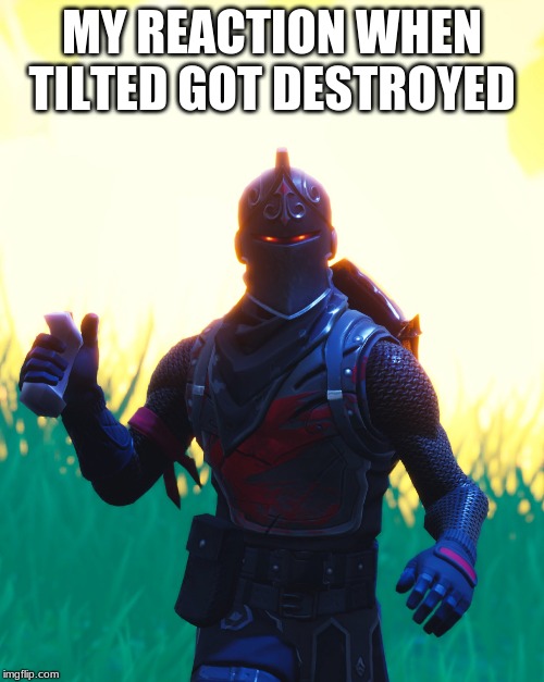 Fortnite - Black Knight | MY REACTION WHEN TILTED GOT DESTROYED | image tagged in fortnite - black knight | made w/ Imgflip meme maker