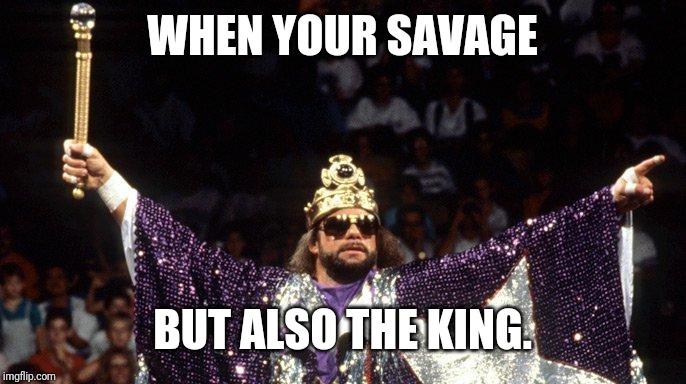 Randy Savage Kingmode | WHEN YOUR SAVAGE; BUT ALSO THE KING. | image tagged in macho man randy savage,savage,wwe,the king,aew,chris jericho | made w/ Imgflip meme maker
