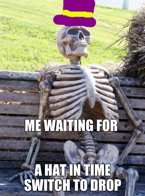 Waiting Skeleton Meme | ME WAITING FOR; A HAT IN TIME SWITCH TO DROP | image tagged in memes,waiting skeleton | made w/ Imgflip meme maker