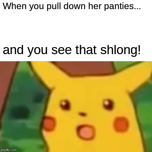 Surprised Pikachu Meme | When you pull down her panties... and you see that shlong! | image tagged in memes,surprised pikachu | made w/ Imgflip meme maker