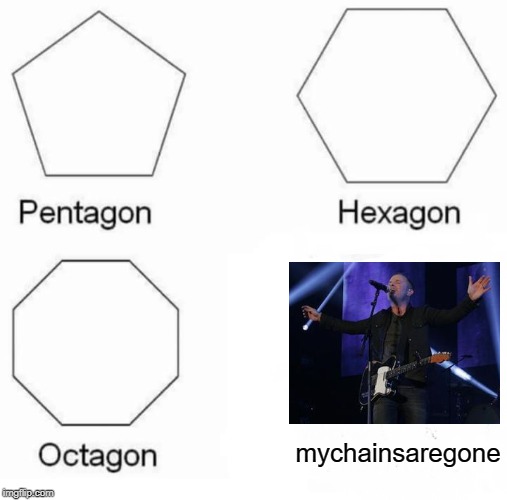 Pentagon Hexagon Octagon | mychainsaregone | image tagged in memes,pentagon hexagon octagon | made w/ Imgflip meme maker