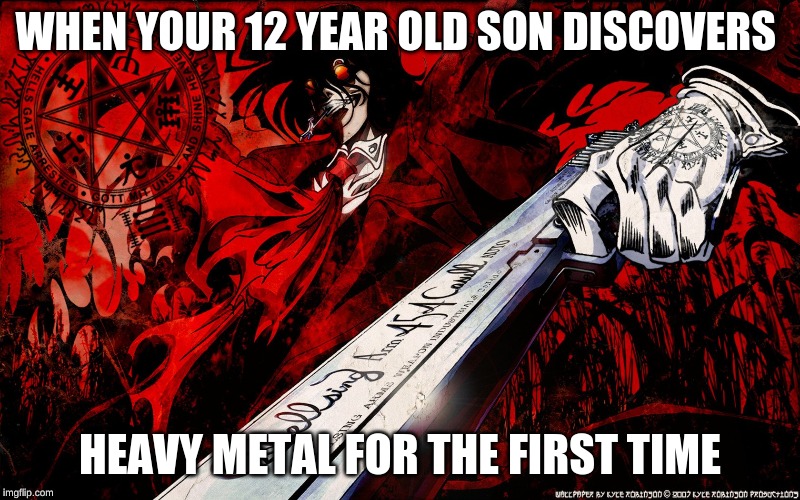 bruh | WHEN YOUR 12 YEAR OLD SON DISCOVERS; HEAVY METAL FOR THE FIRST TIME | image tagged in relatable,funny | made w/ Imgflip meme maker