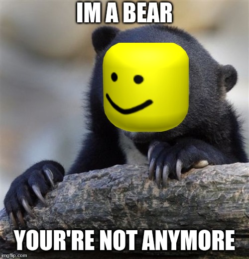 Confession Bear Meme | IM A BEAR; YOUR'RE NOT ANYMORE | image tagged in memes,confession bear | made w/ Imgflip meme maker