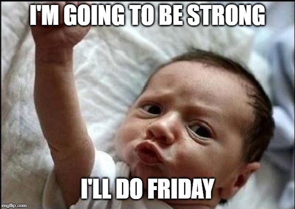 Stay Strong Baby | I'M GOING TO BE STRONG I'LL DO FRIDAY | image tagged in stay strong baby | made w/ Imgflip meme maker