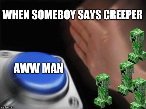 Blank Nut Button | WHEN SOMEBOY SAYS CREEPER; AWW MAN | image tagged in memes,blank nut button | made w/ Imgflip meme maker