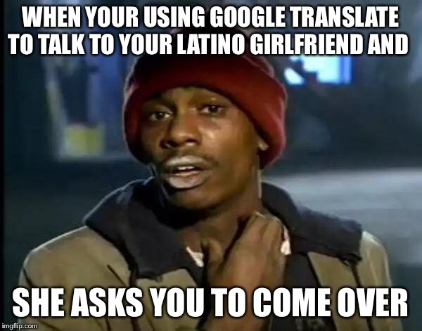 Umm ya know my shoes are out of gas | WHEN YOUR USING GOOGLE TRANSLATE TO TALK TO YOUR LATINO GIRLFRIEND AND; SHE ASKS YOU TO COME OVER | image tagged in memes,girlfriend,funny memes,lmao,latina,yall got any more of | made w/ Imgflip meme maker