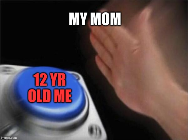 Blank Nut Button Meme | MY MOM; 12 YR OLD ME | image tagged in memes,blank nut button | made w/ Imgflip meme maker