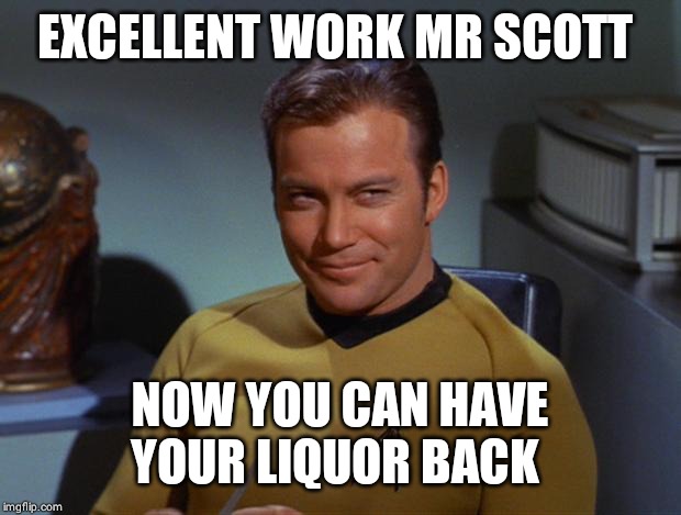 Kirk Smirk | EXCELLENT WORK MR SCOTT NOW YOU CAN HAVE YOUR LIQUOR BACK | image tagged in kirk smirk | made w/ Imgflip meme maker