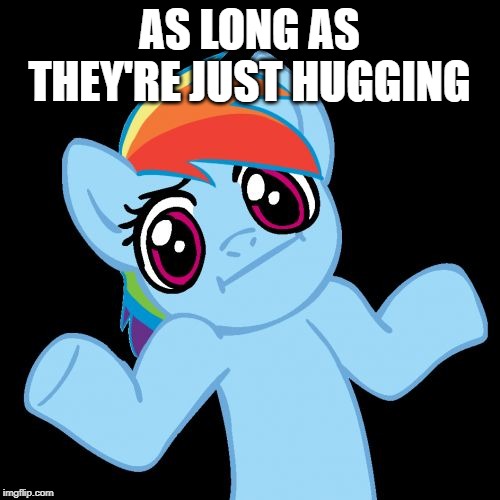 Pony Shrugs Meme | AS LONG AS THEY'RE JUST HUGGING | image tagged in memes,pony shrugs | made w/ Imgflip meme maker