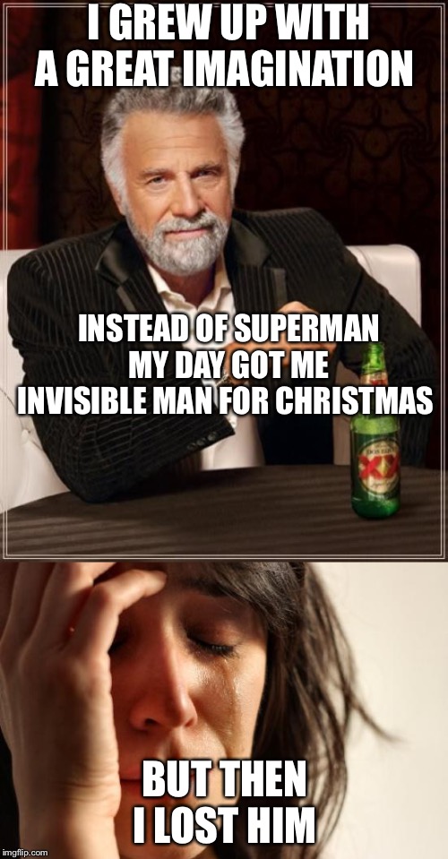 I could never find him after that :(( | I GREW UP WITH A GREAT IMAGINATION; INSTEAD OF SUPERMAN MY DAY GOT ME INVISIBLE MAN FOR CHRISTMAS; BUT THEN I LOST HIM | image tagged in memes,the most interesting man in the world,first world problems,christmas,the invisible man,lol so funny | made w/ Imgflip meme maker