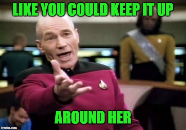 Picard Wtf Meme | LIKE YOU COULD KEEP IT UP AROUND HER | image tagged in memes,picard wtf | made w/ Imgflip meme maker