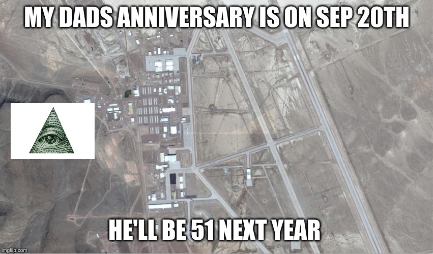 area 51 | MY DADS ANNIVERSARY IS ON SEP 20TH; HE'LL BE 51 NEXT YEAR | image tagged in area 51 | made w/ Imgflip meme maker