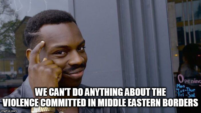 Roll Safe Think About It Meme | WE CAN'T DO ANYTHING ABOUT THE VIOLENCE COMMITTED IN MIDDLE EASTERN BORDERS | image tagged in memes,roll safe think about it,middle east,violence,violent,the middle east | made w/ Imgflip meme maker
