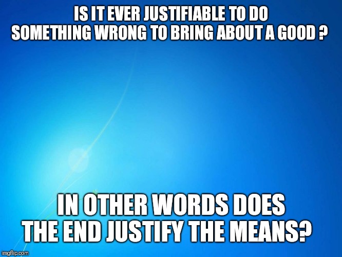 Inspired by Octavia in a discussion about whether it is ever ok to lie. | IS IT EVER JUSTIFIABLE TO DO SOMETHING WRONG TO BRING ABOUT A GOOD ? IN OTHER WORDS DOES THE END JUSTIFY THE MEANS? | image tagged in blank blue,evil,good,decisions decisions | made w/ Imgflip meme maker