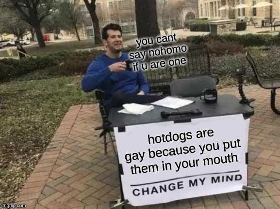 Change My Mind Meme | you cant say nohomo if u are one; hotdogs are gay because you put them in your mouth | image tagged in memes,change my mind | made w/ Imgflip meme maker