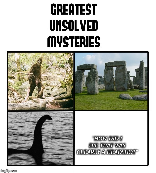 unsolved mysteries | ¨HOW DID I DIE THAT WAS CLEARLY A HEADSHOT¨ | image tagged in unsolved mysteries | made w/ Imgflip meme maker