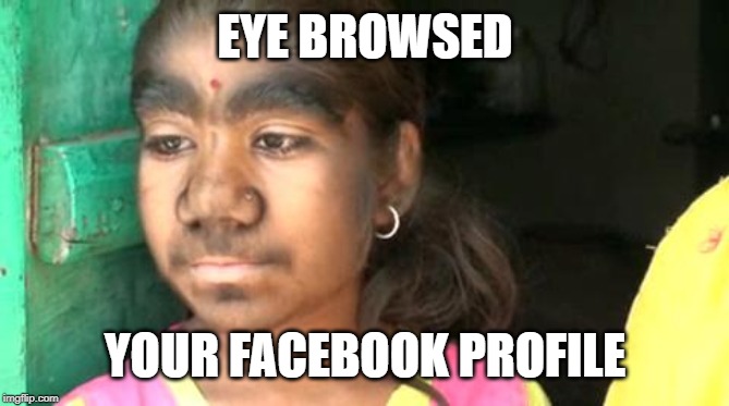 EYE BROWSED YOUR FACEBOOK PROFILE | made w/ Imgflip meme maker