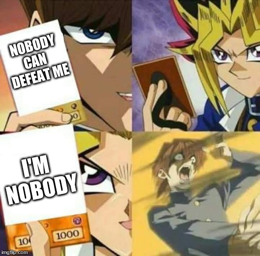 Yu Gi Oh | NOBODY CAN 
DEFEAT ME; I'M 
NOBODY | image tagged in yu gi oh | made w/ Imgflip meme maker