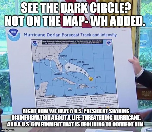 SEE THE DARK CIRCLE? NOT ON THE MAP- WH ADDED. RIGHT NOW WE HAVE A U.S. PRESIDENT SHARING DISINFORMATION ABOUT A LIFE-THREATENING HURRICANE, | made w/ Imgflip meme maker