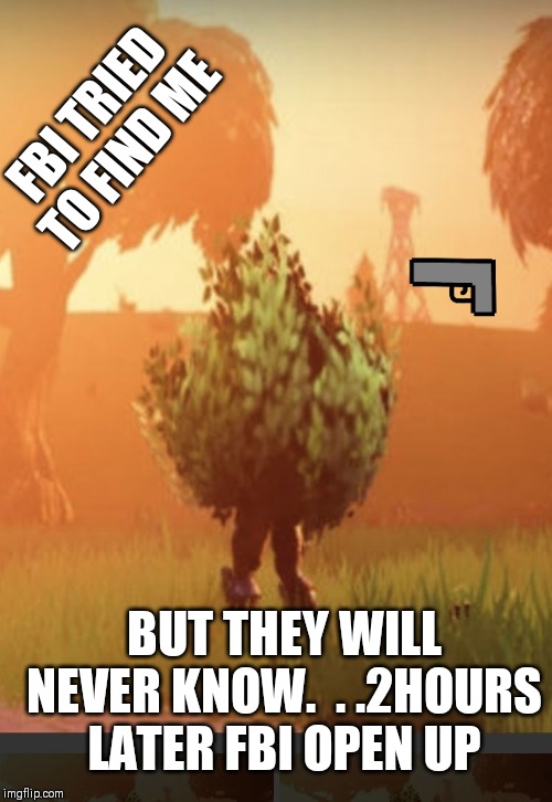Fortnite bush | FBI TRIED TO FIND ME; BUT THEY WILL NEVER KNOW.  . .2HOURS LATER FBI OPEN UP | image tagged in fortnite bush | made w/ Imgflip meme maker