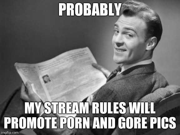50's newspaper | PROBABLY MY STREAM RULES WILL PROMOTE PORN AND GORE PICS | image tagged in 50's newspaper | made w/ Imgflip meme maker