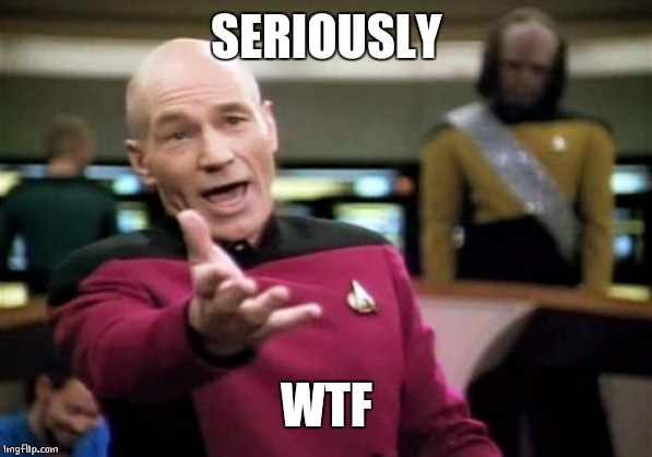 Picard Wtf Meme | SERIOUSLY WTF | image tagged in memes,picard wtf | made w/ Imgflip meme maker
