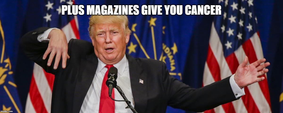 Trump limp | PLUS MAGAZINES GIVE YOU CANCER | image tagged in trump limp | made w/ Imgflip meme maker