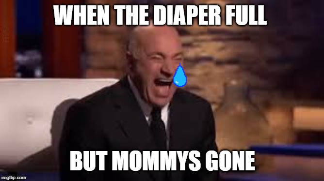 WHEN THE DIAPER FULL; BUT MOMMYS GONE | image tagged in funny memes | made w/ Imgflip meme maker