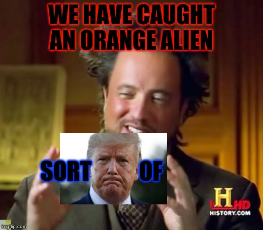 Ancient Aliens Meme | WE HAVE CAUGHT AN ORANGE ALIEN; SORT           OF | image tagged in memes,ancient aliens | made w/ Imgflip meme maker