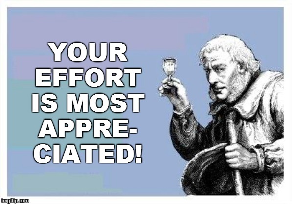 YOUR EFFORT IS MOST APPRE- CIATED! | made w/ Imgflip meme maker