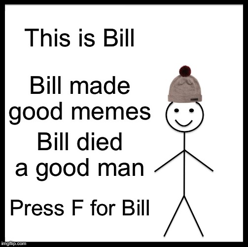 Be Like Bill Meme | This is Bill; Bill made good memes; Bill died a good man; Press F for Bill | image tagged in memes,be like bill | made w/ Imgflip meme maker