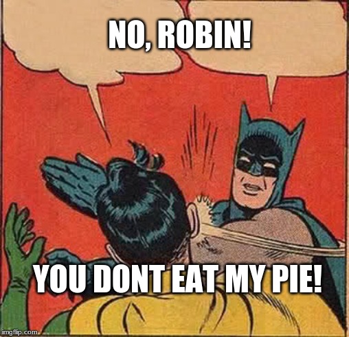Batman Slapping Robin Meme | NO, ROBIN! YOU DONT EAT MY PIE! | image tagged in memes,batman slapping robin | made w/ Imgflip meme maker