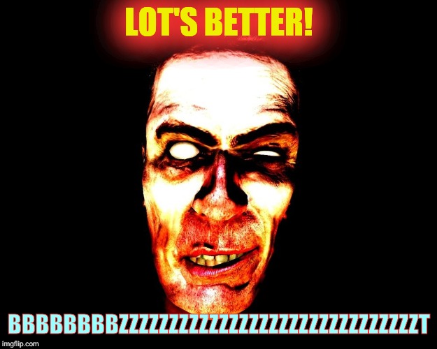 LOT'S BETTER! BBBBBBBBZZZZZZZZZZZZZZZZZZZZZZZZZZZZZZT | image tagged in g-man from half-life | made w/ Imgflip meme maker