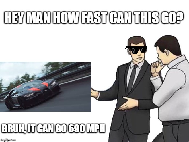 Car Salesman Slaps Hood | HEY MAN HOW FAST CAN THIS GO? BRUH, IT CAN GO 690 MPH | image tagged in memes,car salesman slaps hood | made w/ Imgflip meme maker