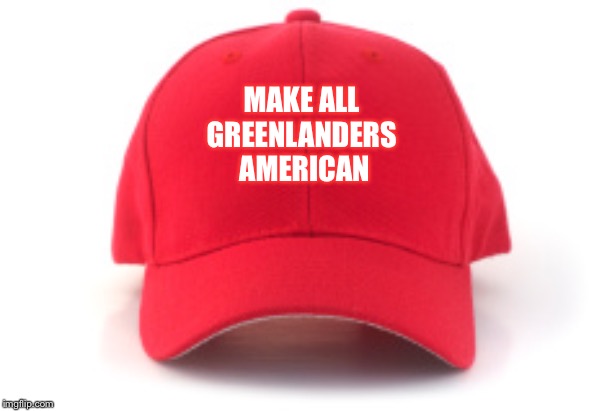 MAGA | MAKE ALL 
GREENLANDERS 
AMERICAN | image tagged in red cap | made w/ Imgflip meme maker