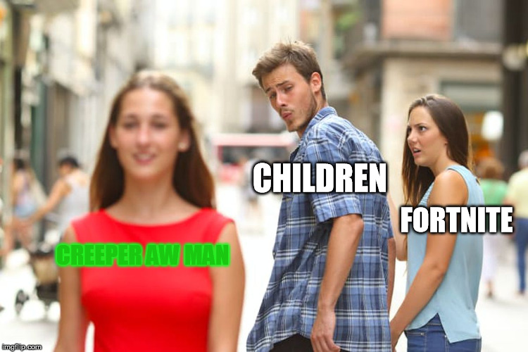 true that | CHILDREN; FORTNITE; CREEPER AW MAN | image tagged in memes,distracted boyfriend,creeper | made w/ Imgflip meme maker