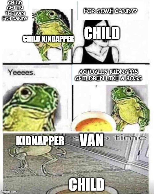 Mom can you give me money to buy burger? | CHILD GET IN THE VAN FOR CANDY; FOR SOME CANDY? CHILD; CHILD KINDAPPER; ACTUALLY KIDNAPPS CHILDREN LIKE A BOSS; VAN; KIDNAPPER; CHILD | image tagged in mom can you give me money to buy burger | made w/ Imgflip meme maker