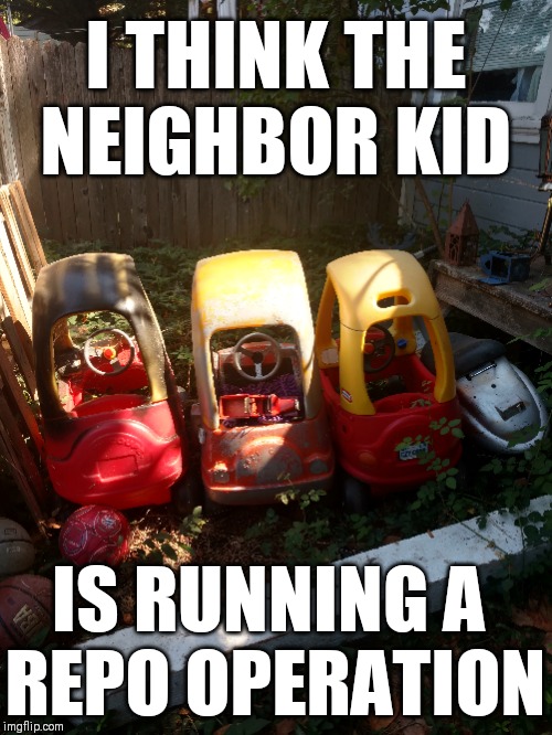 Kid Next Door | I THINK THE NEIGHBOR KID; IS RUNNING A 
REPO OPERATION | image tagged in kids,neighbor,lol,funny,repo | made w/ Imgflip meme maker