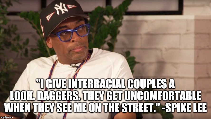 Just a little more proof that whites are not the only ones capable of racism. | "I GIVE INTERRACIAL COUPLES A LOOK. DAGGERS. THEY GET UNCOMFORTABLE WHEN THEY SEE ME ON THE STREET." -SPIKE LEE | image tagged in spike lee,racism,black people,white people,people,liberal hypocrisy | made w/ Imgflip meme maker