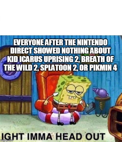My disappointment is immeasurable. And my day is ruined. | EVERYONE AFTER THE NINTENDO DIRECT SHOWED NOTHING ABOUT KID ICARUS UPRISING 2, BREATH OF THE WILD 2, SPLATOON 2, OR PIKMIN 4 | image tagged in spongebob ight imma head out,nintendo | made w/ Imgflip meme maker