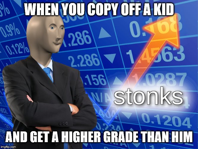 sadly I get caught | WHEN YOU COPY OFF A KID; AND GET A HIGHER GRADE THAN HIM | image tagged in stonks | made w/ Imgflip meme maker